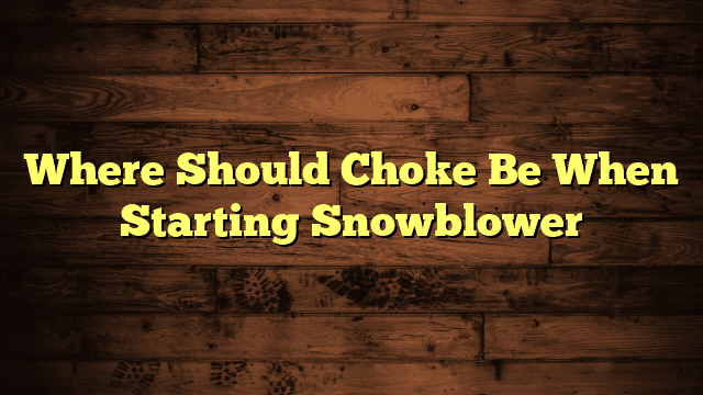 Where Should Choke Be When Starting Snowblower