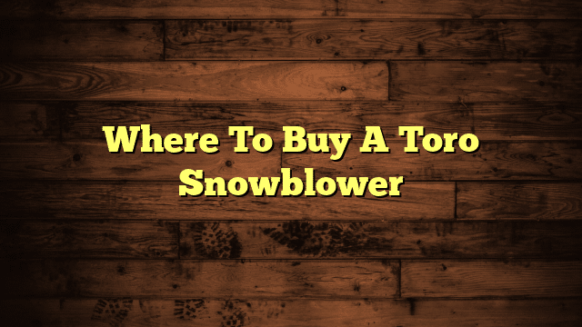 Where To Buy A Toro Snowblower