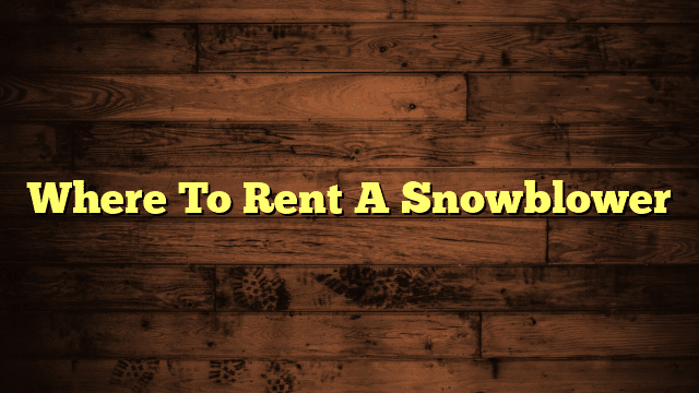 Where To Rent A Snowblower