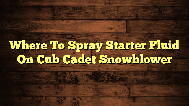 Where To Spray Starter Fluid On Cub Cadet Snowblower