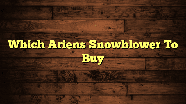 Which Ariens Snowblower To Buy