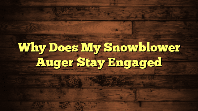 Why Does My Snowblower Auger Stay Engaged