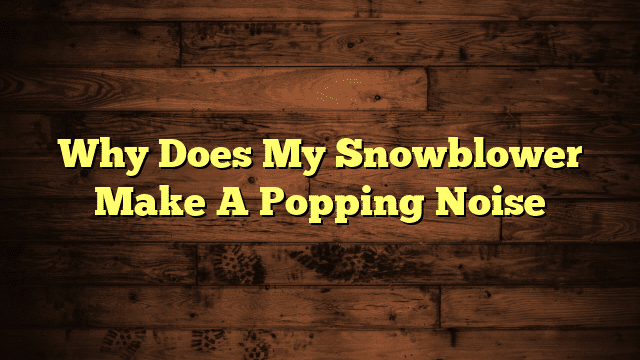 Why Does My Snowblower Make A Popping Noise