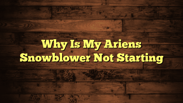 Why Is My Ariens Snowblower Not Starting