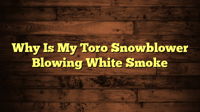 Why Is My Toro Snowblower Blowing White Smoke