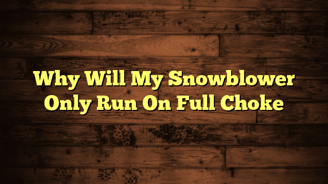 Why Will My Snowblower Only Run On Full Choke