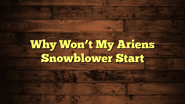 Why Won’t My Ariens Snowblower Start