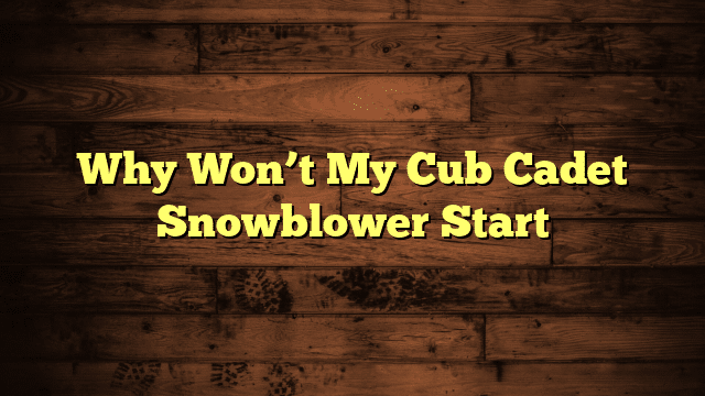 Why Won’t My Cub Cadet Snowblower Start