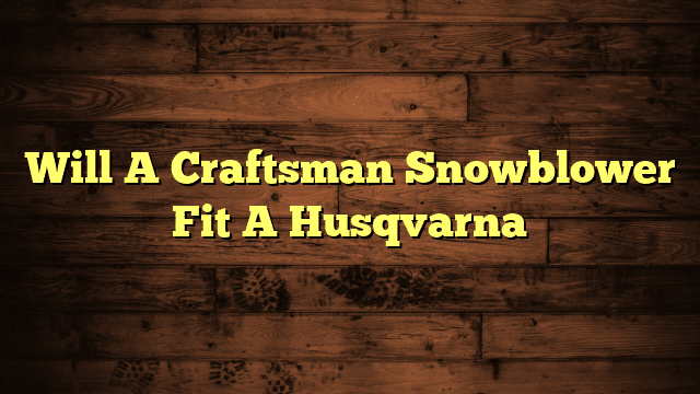 Will A Craftsman Snowblower Fit A Husqvarna
