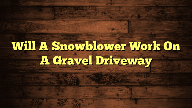 Will A Snowblower Work On A Gravel Driveway