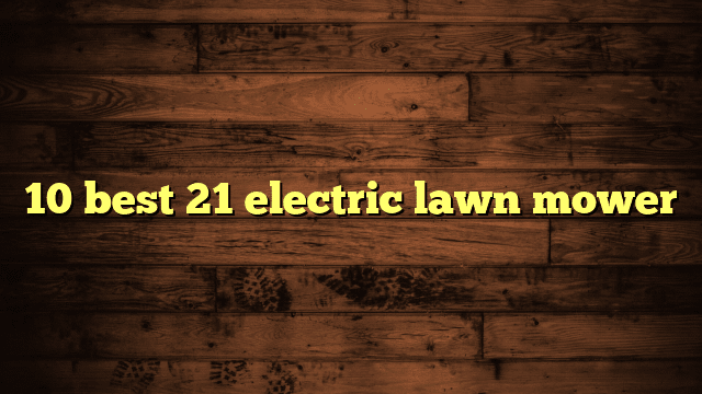 10 best 21 electric lawn mower