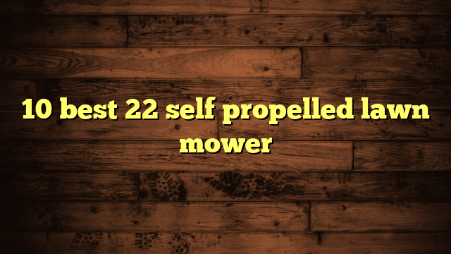 10 best 22 self propelled lawn mower
