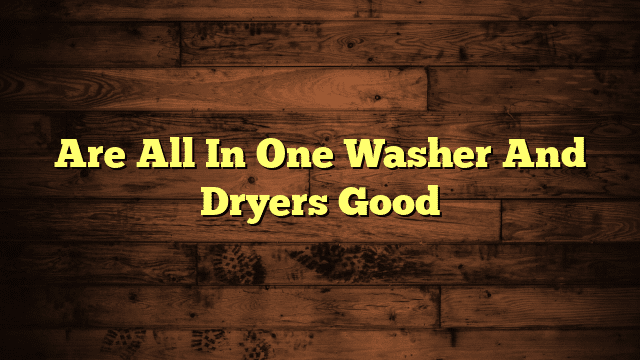 Are All In One Washer And Dryers Good