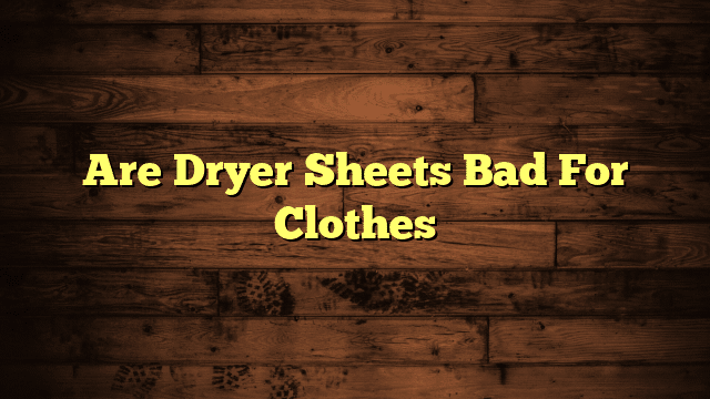 Are Dryer Sheets Bad For Clothes