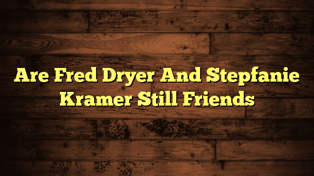 Are Fred Dryer And Stepfanie Kramer Still Friends
