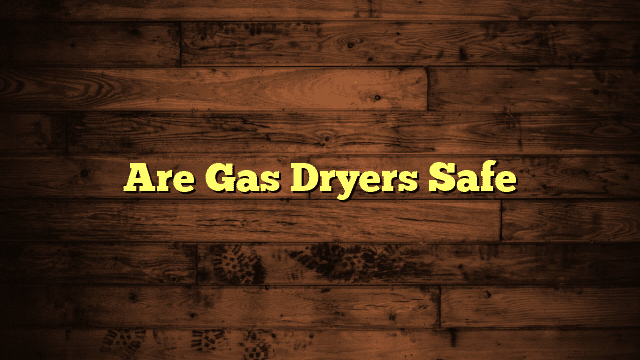 Are Gas Dryers Safe