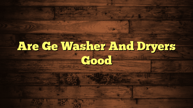 Are Ge Washer And Dryers Good