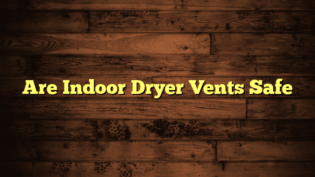 Are Indoor Dryer Vents Safe