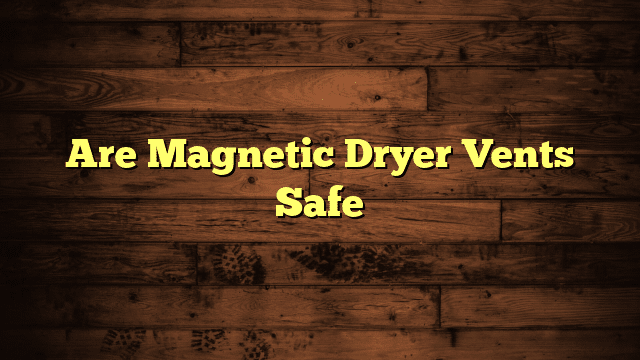 Are Magnetic Dryer Vents Safe