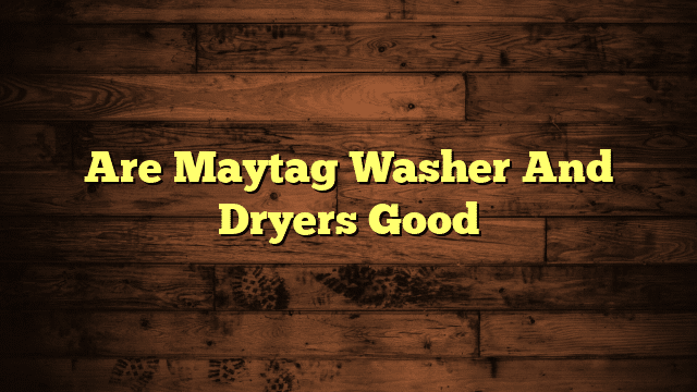 Are Maytag Washer And Dryers Good