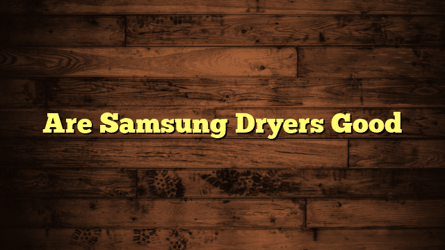 Are Samsung Dryers Good
