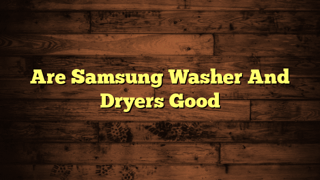 Are Samsung Washer And Dryers Good