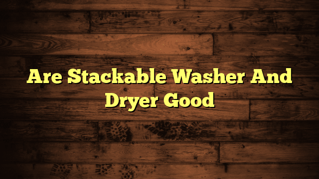 Are Stackable Washer And Dryer Good