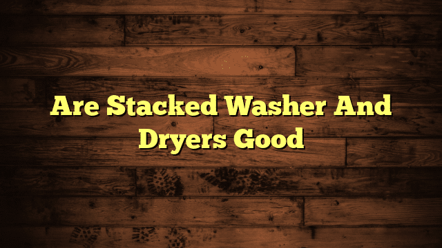 Are Stacked Washer And Dryers Good