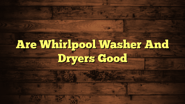 Are Whirlpool Washer And Dryers Good