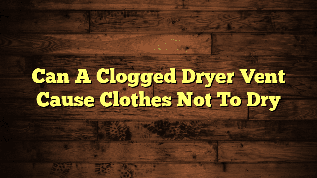 Can A Clogged Dryer Vent Cause Clothes Not To Dry