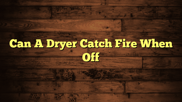 Can A Dryer Catch Fire When Off