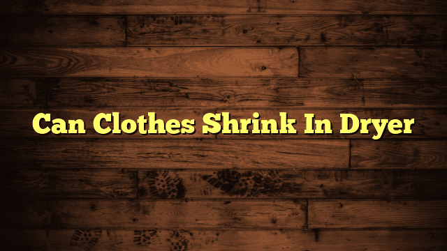 Can Clothes Shrink In Dryer