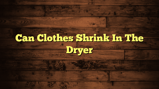 Can Clothes Shrink In The Dryer