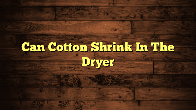 Can Cotton Shrink In The Dryer