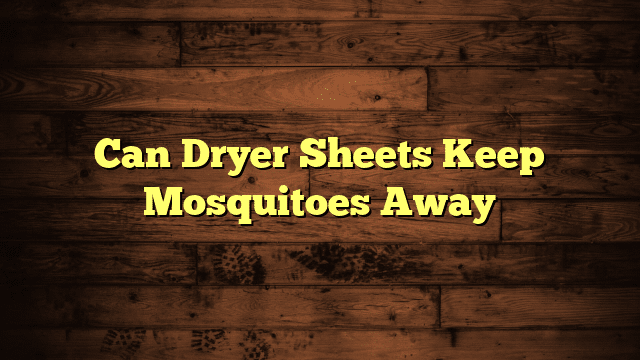 Can Dryer Sheets Keep Mosquitoes Away