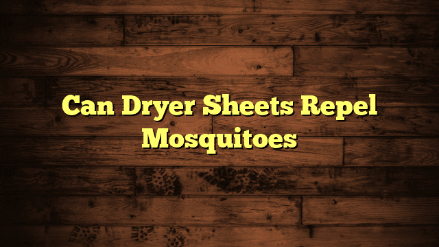 Can Dryer Sheets Repel Mosquitoes