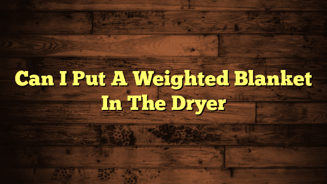 Can I Put A Weighted Blanket In The Dryer
