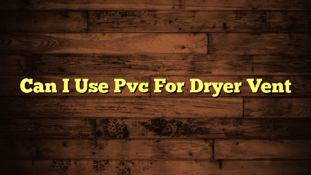 Can I Use Pvc For Dryer Vent