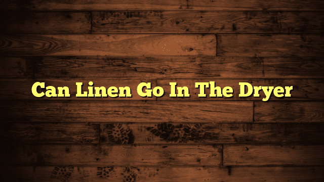 Can Linen Go In The Dryer