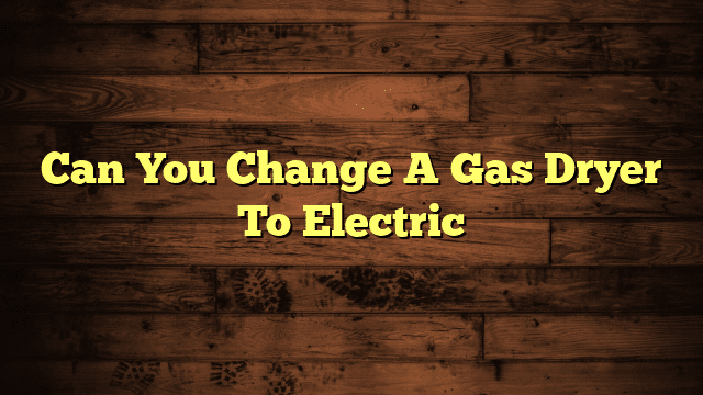 Can You Change A Gas Dryer To Electric
