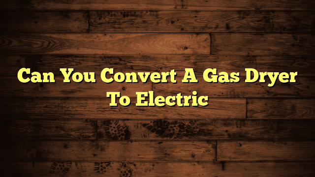 Can You Convert A Gas Dryer To Electric