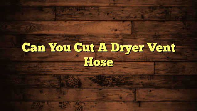 Can You Cut A Dryer Vent Hose