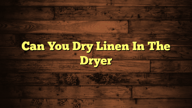 Can You Dry Linen In The Dryer
