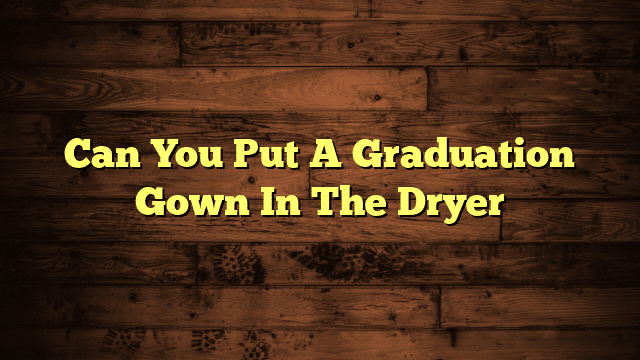 Can You Put A Graduation Gown In The Dryer