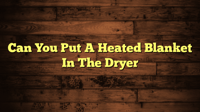 Can You Put A Heated Blanket In The Dryer