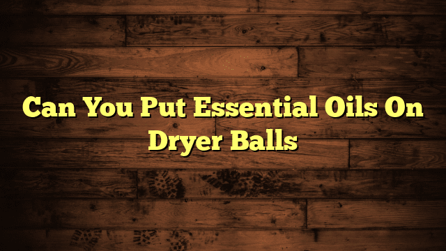 Can You Put Essential Oils On Dryer Balls