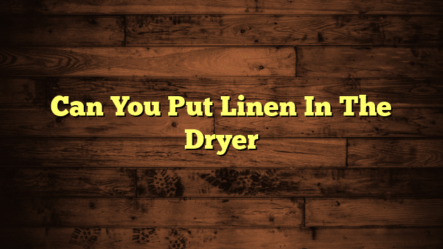 Can You Put Linen In The Dryer