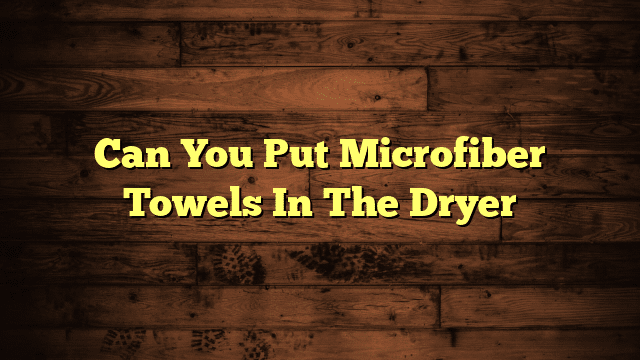 Can You Put Microfiber Towels In The Dryer