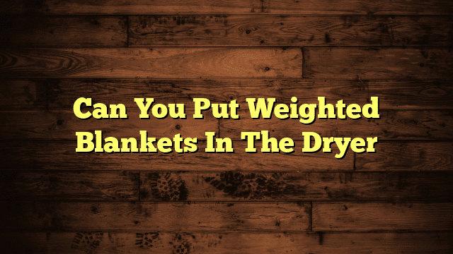 Can You Put Weighted Blankets In The Dryer