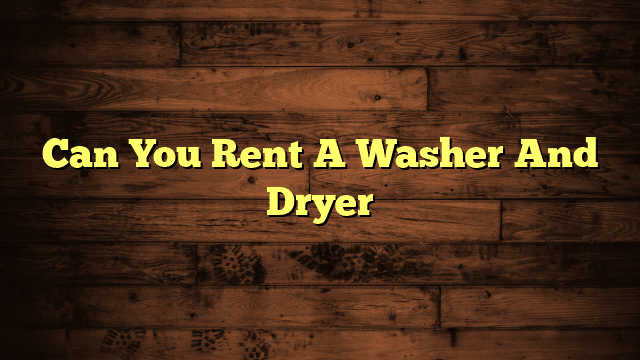 Can You Rent A Washer And Dryer
